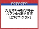 河北幼师学校承德县校区地址(承德县河北幼师学校校区)