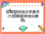 邯郸厨师培训学费多少(邯郸厨师培训费用)