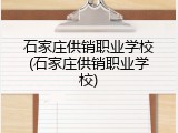 石家庄供销职业学校(石家庄供销职业学校)