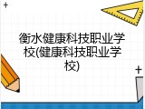 衡水健康科技职业学校(健康科技职业学校)