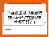 邢台哪里可以学厨师技术(邢台学厨师技术哪里好？)