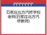 石家庄北方汽修学校老师(石家庄北方汽修教师)