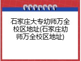 石家庄大专幼师万全校区地址(石家庄幼师万全校区地址)