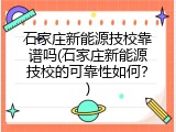 石家庄新能源技校靠谱吗(石家庄新能源技校的可靠性如何？)