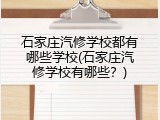 石家庄汽修学校都有哪些学校(石家庄汽修学校有哪些？)