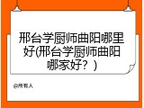 邢台学厨师曲阳哪里好(邢台学厨师曲阳哪家好？)