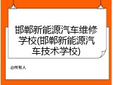 邯郸新能源汽车维修学校(邯郸新能源汽车技术学校)