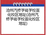 沧州汽修学徒学校宣化校区地址(沧州汽修学徒学校宣化校区地址)