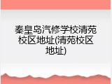 秦皇岛汽修学校清苑校区地址(清苑校区地址)