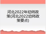 河北2022年幼师政策(河北2022幼师政策要点)