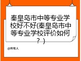 秦皇岛市中等专业学校好不好(秦皇岛市中等专业学校评价如何？)