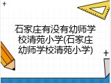 石家庄有没有幼师学校清苑小学(石家庄幼师学校清苑小学)