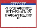 河北汽修学校有哪些滦平校区的(河北汽修学校滦平校区有哪些)