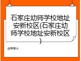 石家庄幼师学校地址安新校区(石家庄幼师学校地址安新校区)