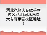河北汽修大专鹰手营校区地址(河北汽修大专鹰手营校区地址)
