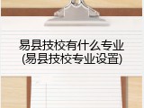 易县技校有什么专业(易县技校专业设置)