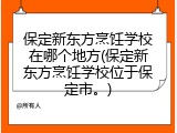 保定新东方烹饪学校在哪个地方(保定新东方烹饪学校位于保定市。)