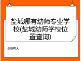 盐城哪有幼师专业学校(盐城幼师学校位置查询)