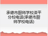 承德市厨师学校滦平分校电话(承德市厨师学校电话)