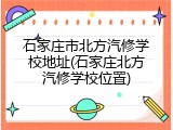 石家庄市北方汽修学校地址(石家庄北方汽修学校位置)