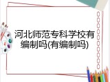 河北师范专科学校有编制吗(有编制吗)