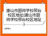 唐山市厨师学校邢台校区地址(唐山市厨师学校邢台校区地址)