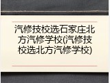 汽修技校选石家庄北方汽修学校(汽修技校选北方汽修学校)