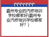 霸州专业的汽修培训学校哪家好(霸州专业汽修培训学校哪家好？)