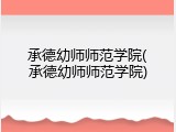 承德幼师师范学院(承德幼师师范学院)