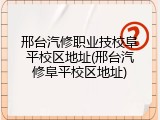 邢台汽修职业技校阜平校区地址(邢台汽修阜平校区地址)