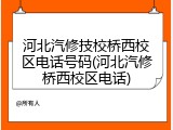 河北汽修技校桥西校区电话号码(河北汽修桥西校区电话)