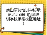 唐山厨师培训学校承德地址(唐山厨师培训学校承德校区地址)