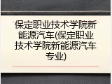 保定职业技术学院新能源汽车(保定职业技术学院新能源汽车专业)
