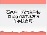 石家庄北方汽车学校官网(石家庄北方汽车学校官网)