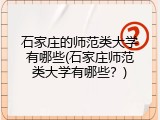 石家庄的师范类大学有哪些(石家庄师范类大学有哪些？)