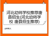 河北幼师学校推荐唐县招生(河北幼师学校 唐县招生推荐)