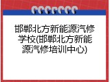 邯郸北方新能源汽修学校(邯郸北方新能源汽修培训中心)