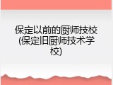 保定以前的厨师技校(保定旧厨师技术学校)
