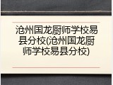 沧州国龙厨师学校易县分校(沧州国龙厨师学校易县分校)