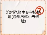 沧州汽修中专学校地址(沧州汽修中专校址)