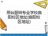 邢台厨师专业学校曲阳校区地址(曲阳校区地址)