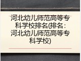 河北幼儿师范高等专科学校排名(排名：河北幼儿师范高等专科学校)
