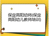 保定高阳幼师(保定高阳幼儿教师培训)