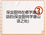保定厨师在哪学唐山话的(保定厨师学唐山话之处)