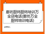 廊坊厨师厨师培训万全店电话(廊坊万全厨师培训电话)