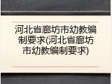 河北省廊坊市幼教编制要求(河北省廊坊市幼教编制要求)