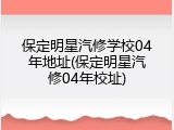 保定明星汽修学校04年地址(保定明星汽修04年校址)