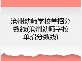 沧州幼师学校单招分数线(沧州幼师学校单招分数线)