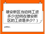 雄安新区当幼师工资多少(幼师在雄安新区的工资是多少？)