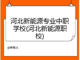 河北新能源专业中职学校(河北新能源职校)